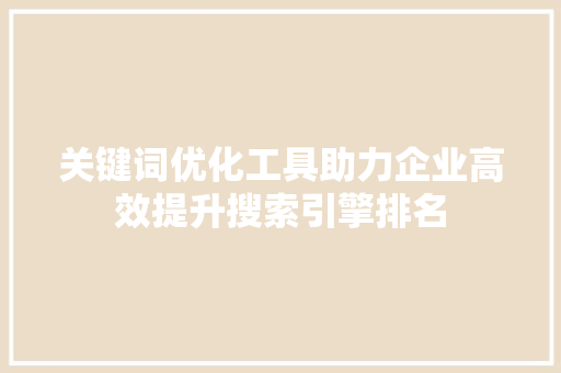 关键词优化工具助力企业高效提升搜索引擎排名 搜狗SEO