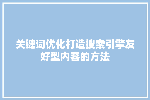 关键词优化打造搜索引擎友好型内容的方法 GoogleSEO