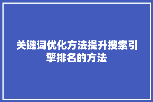 关键词优化方法提升搜索引擎排名的方法 GoogleSEO