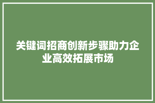 关键词招商创新步骤助力企业高效拓展市场 百度SEO