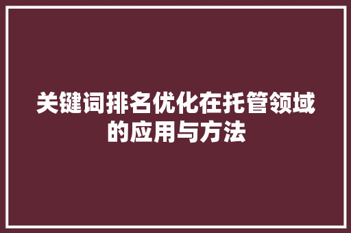关键词排名优化在托管领域的应用与方法 搜狗SEO