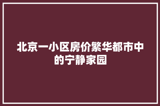 北京一小区房价繁华都市中的宁静家园 搜狗SEO