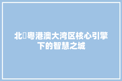 北滘粤港澳大湾区核心引擎下的智慧之城 百度SEO