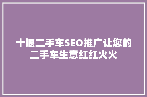 十堰二手车SEO推广让您的二手车生意红红火火