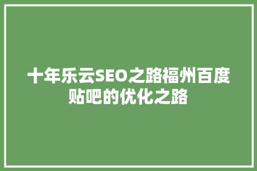 十年乐云SEO之路福州百度贴吧的优化之路