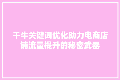 千牛关键词优化助力电商店铺流量提升的秘密武器 GoogleSEO