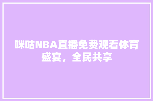 咪咕NBA直播免费观看体育盛宴，全民共享 搜狗SEO