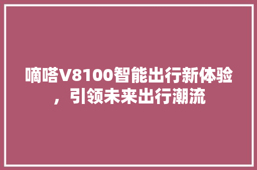 嘀嗒V8100智能出行新体验，引领未来出行潮流 搜狗SEO