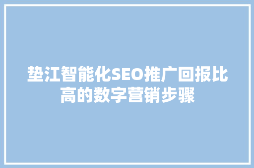 垫江智能化SEO推广回报比高的数字营销步骤 搜狗SEO