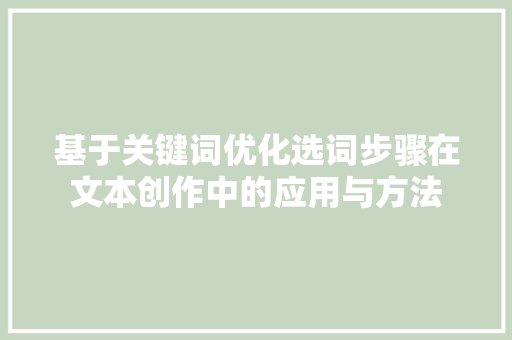 基于关键词优化选词步骤在文本创作中的应用与方法 GoogleSEO