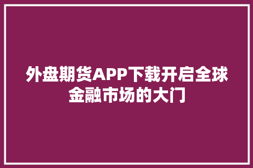 外盘期货APP下载开启全球金融市场的大门