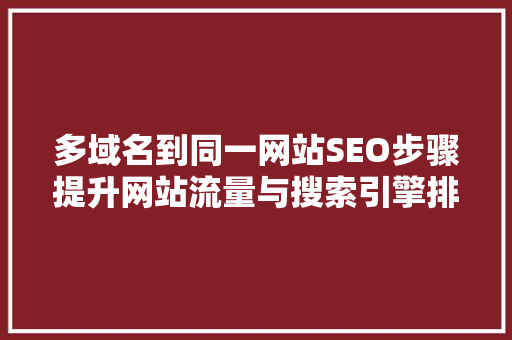 多域名到同一网站SEO步骤提升网站流量与搜索引擎排名 搜狗SEO