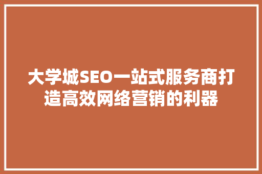 大学城SEO一站式服务商打造高效网络营销的利器 搜狗SEO