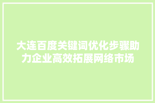 大连百度关键词优化步骤助力企业高效拓展网络市场