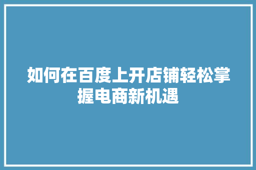 如何在百度上开店铺轻松掌握电商新机遇