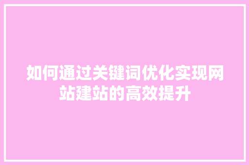 如何通过关键词优化实现网站建站的高效提升 百度SEO