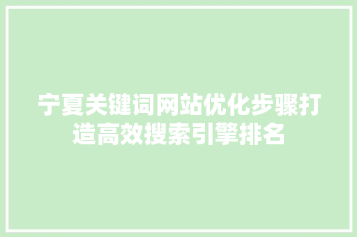 宁夏关键词网站优化步骤打造高效搜索引擎排名 GoogleSEO