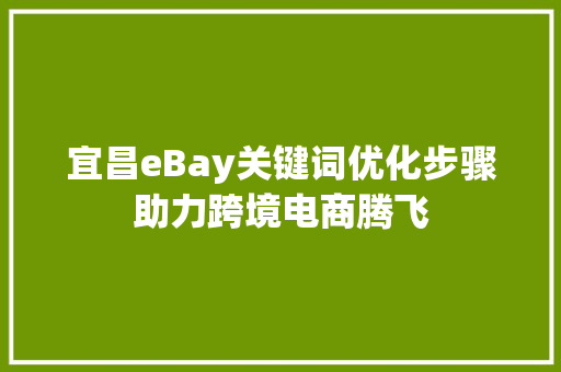 宜昌eBay关键词优化步骤助力跨境电商腾飞 GoogleSEO