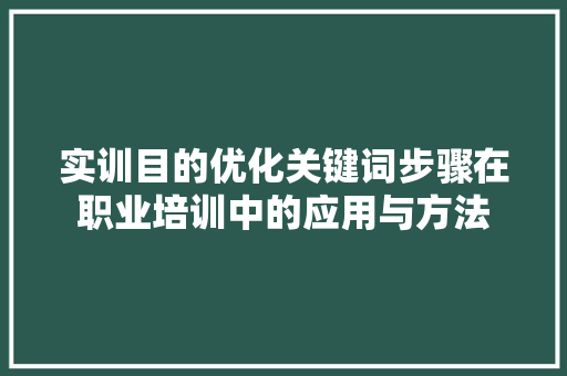 实训目的优化关键词步骤在职业培训中的应用与方法 搜狗SEO
