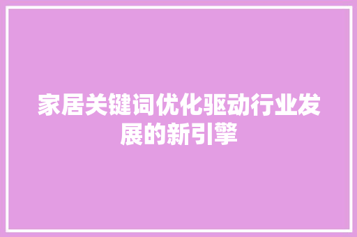 家居关键词优化驱动行业发展的新引擎