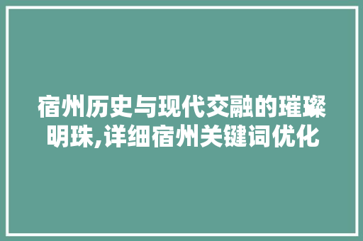 宿州历史与现代交融的璀璨明珠,详细宿州关键词优化步骤 百度SEO