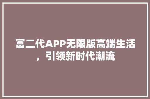 富二代APP无限版高端生活，引领新时代潮流 搜狗SEO