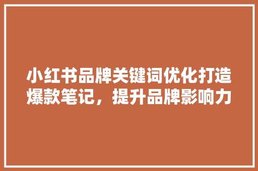 小红书品牌关键词优化打造爆款笔记，提升品牌影响力 GoogleSEO