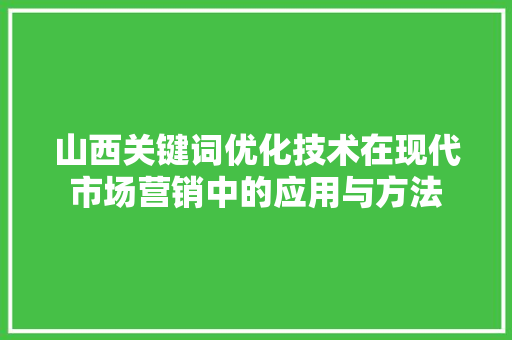 山西关键词优化技术在现代市场营销中的应用与方法 神马SEO
