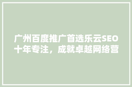 广州百度推广首选乐云SEO十年专注，成就卓越网络营销之路 百度SEO