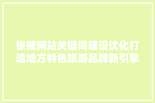 张掖网站关键词建设优化打造地方特色旅游品牌新引擎 神马SEO
