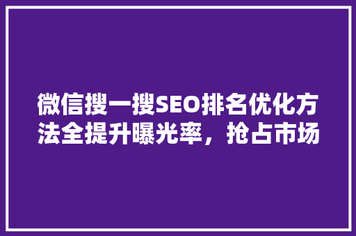 微信搜一搜SEO排名优化方法全提升曝光率，抢占市场先机 神马SEO