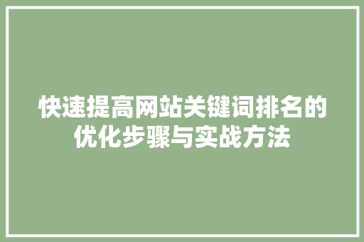 快速提高网站关键词排名的优化步骤与实战方法 神马SEO