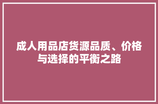 成人用品店货源品质、价格与选择的平衡之路 百度SEO
