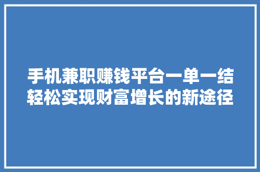 手机兼职赚钱平台一单一结轻松实现财富增长的新途径 神马SEO