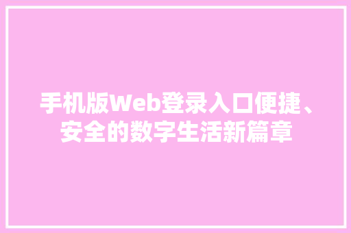 手机版Web登录入口便捷、安全的数字生活新篇章 百度SEO