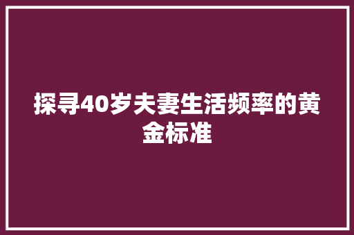 探寻40岁夫妻生活频率的黄金标准 搜狗SEO