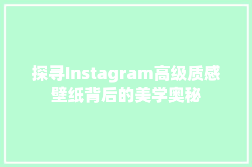 探寻Instagram高级质感壁纸背后的美学奥秘