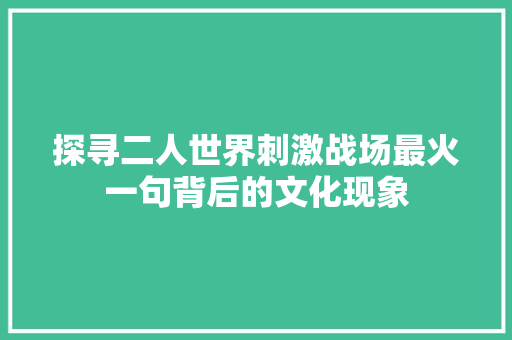 探寻二人世界刺激战场最火一句背后的文化现象 必应SEO