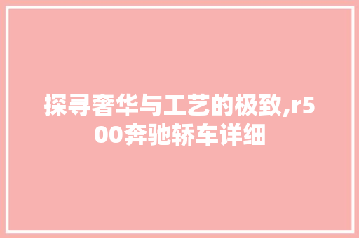 探寻奢华与工艺的极致,r500奔驰轿车详细 搜狗SEO