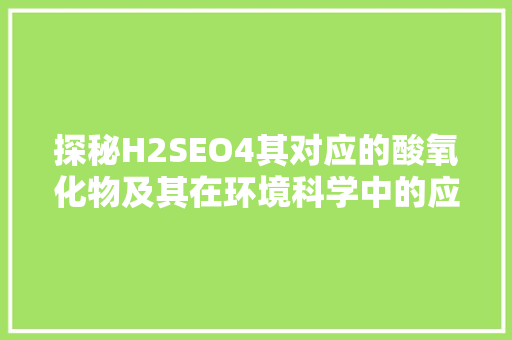 探秘H2SEO4其对应的酸氧化物及其在环境科学中的应用 GoogleSEO