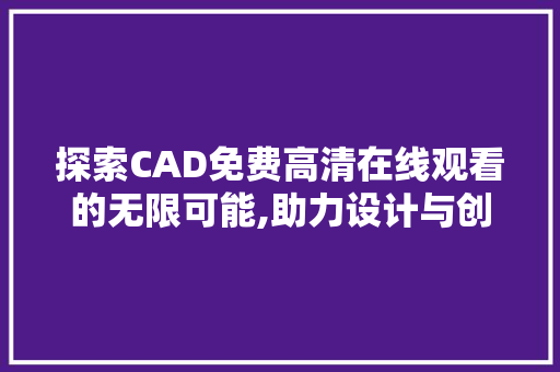 探索CAD免费高清在线观看的无限可能,助力设计与创新 神马SEO