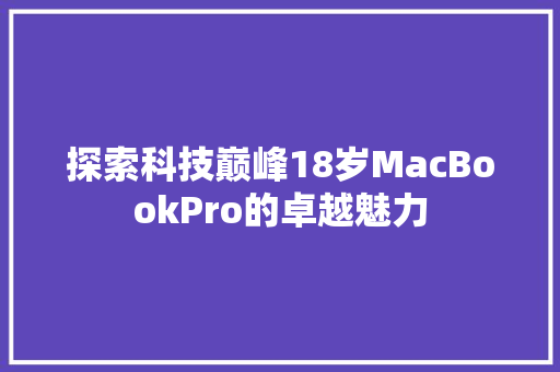 探索科技巅峰18岁MacBookPro的卓越魅力 百度SEO