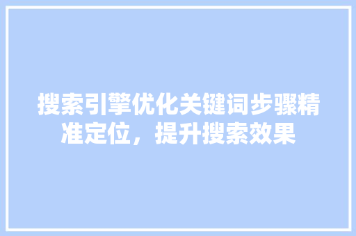 搜索引擎优化关键词步骤精准定位，提升搜索效果 GoogleSEO