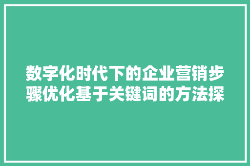 数字化时代下的企业营销步骤优化基于关键词的方法探索 GoogleSEO