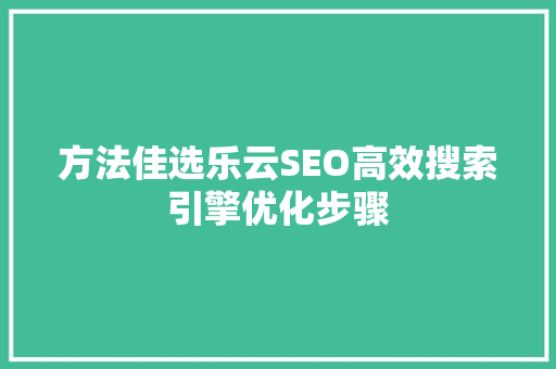 方法佳选乐云SEO高效搜索引擎优化步骤 必应SEO