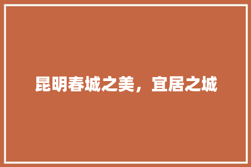 昆明春城之美，宜居之城