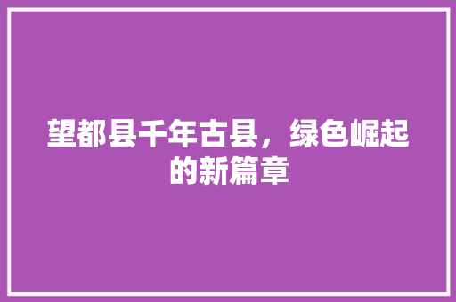 望都县千年古县，绿色崛起的新篇章 搜狗SEO