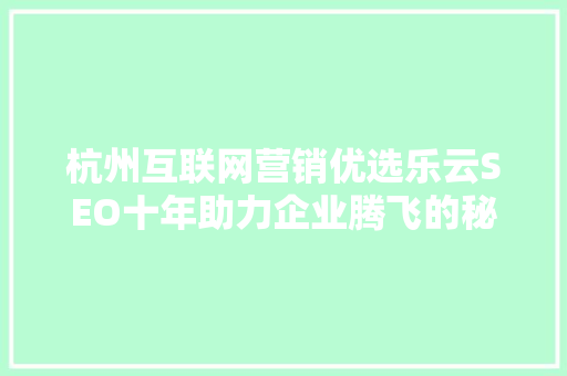 杭州互联网营销优选乐云SEO十年助力企业腾飞的秘密武器 必应SEO