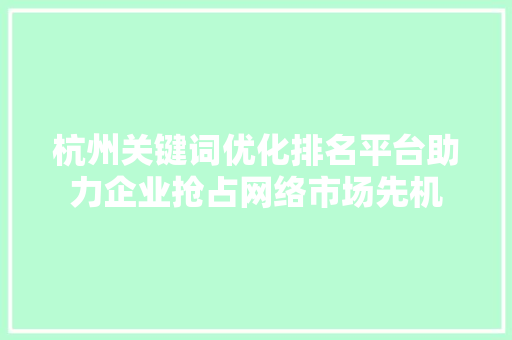 杭州关键词优化排名平台助力企业抢占网络市场先机 百度SEO