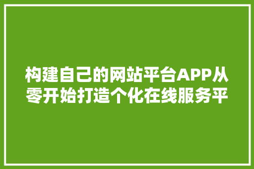 构建自己的网站平台APP从零开始打造个化在线服务平台 搜狗SEO